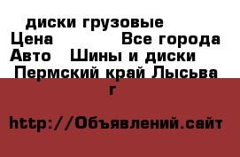 диски грузовые R 16 › Цена ­ 2 250 - Все города Авто » Шины и диски   . Пермский край,Лысьва г.